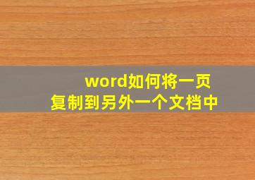 word如何将一页复制到另外一个文档中