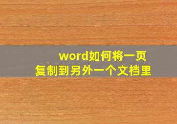 word如何将一页复制到另外一个文档里