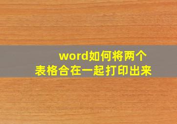 word如何将两个表格合在一起打印出来