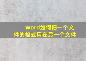 word如何把一个文件的格式用在另一个文件