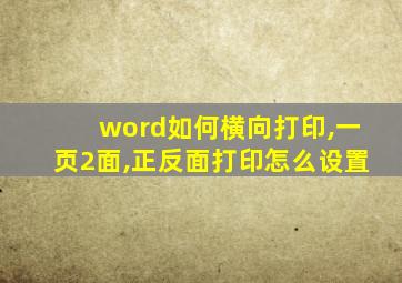 word如何横向打印,一页2面,正反面打印怎么设置