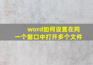 word如何设置在同一个窗口中打开多个文件