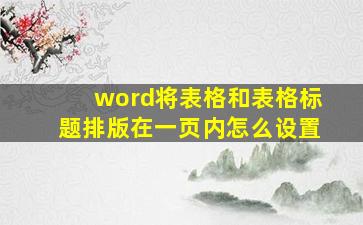 word将表格和表格标题排版在一页内怎么设置