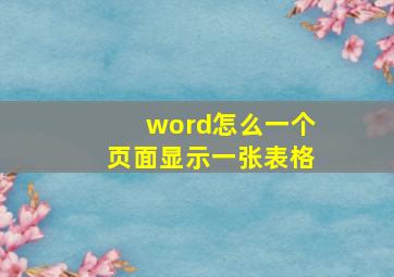 word怎么一个页面显示一张表格