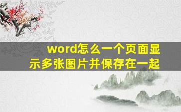 word怎么一个页面显示多张图片并保存在一起