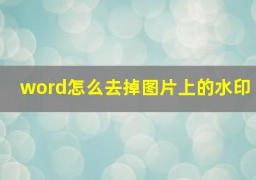 word怎么去掉图片上的水印