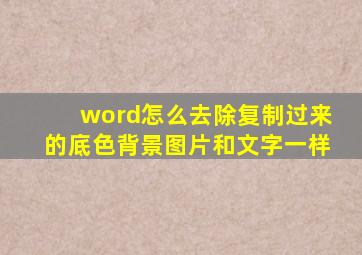 word怎么去除复制过来的底色背景图片和文字一样