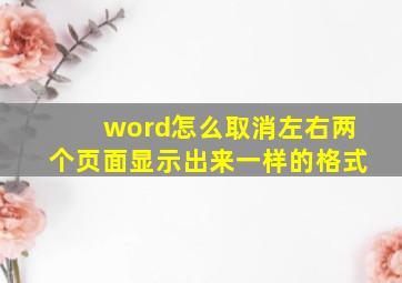 word怎么取消左右两个页面显示出来一样的格式