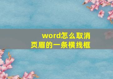 word怎么取消页眉的一条横线框