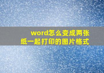 word怎么变成两张纸一起打印的图片格式