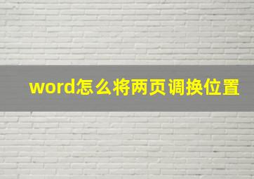 word怎么将两页调换位置