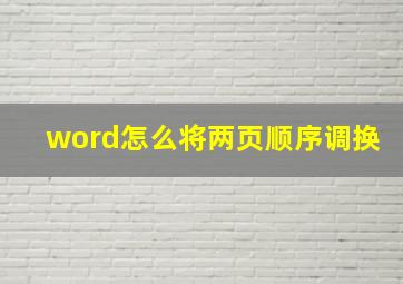 word怎么将两页顺序调换