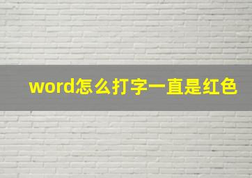 word怎么打字一直是红色