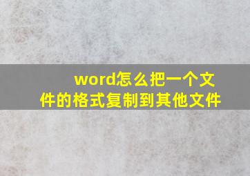 word怎么把一个文件的格式复制到其他文件