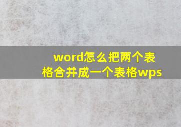 word怎么把两个表格合并成一个表格wps