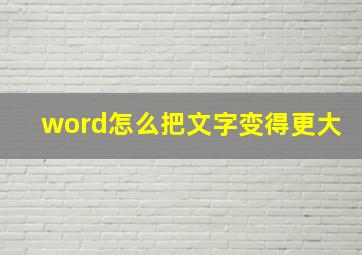 word怎么把文字变得更大