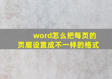 word怎么把每页的页眉设置成不一样的格式