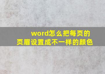 word怎么把每页的页眉设置成不一样的颜色