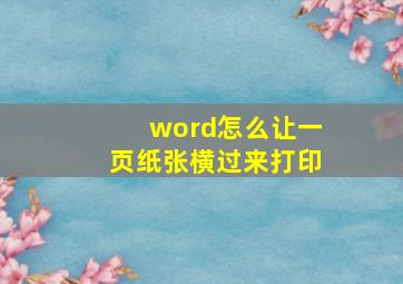 word怎么让一页纸张横过来打印