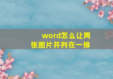 word怎么让两张图片并列在一排