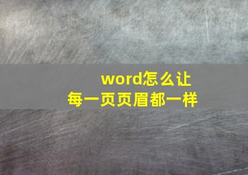 word怎么让每一页页眉都一样