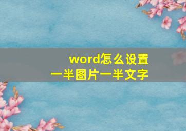 word怎么设置一半图片一半文字