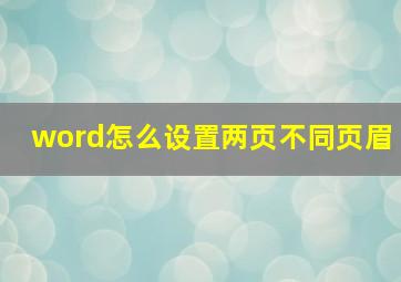 word怎么设置两页不同页眉