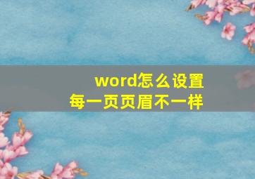 word怎么设置每一页页眉不一样