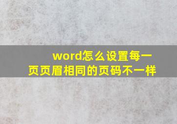 word怎么设置每一页页眉相同的页码不一样