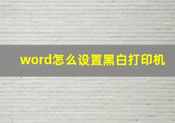 word怎么设置黑白打印机