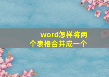 word怎样将两个表格合并成一个