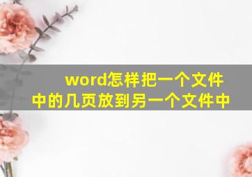 word怎样把一个文件中的几页放到另一个文件中