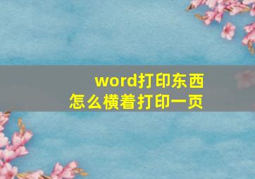 word打印东西怎么横着打印一页