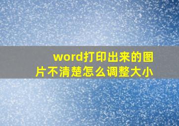 word打印出来的图片不清楚怎么调整大小