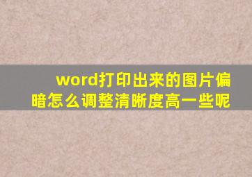 word打印出来的图片偏暗怎么调整清晰度高一些呢