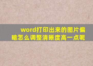 word打印出来的图片偏暗怎么调整清晰度高一点呢