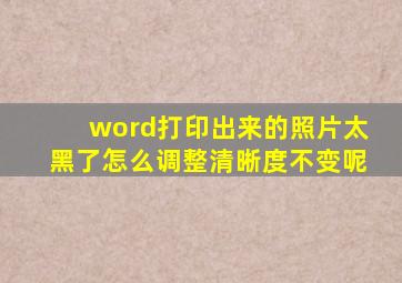 word打印出来的照片太黑了怎么调整清晰度不变呢