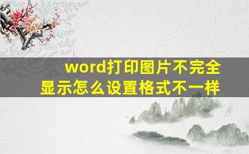 word打印图片不完全显示怎么设置格式不一样