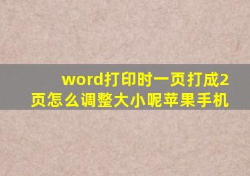 word打印时一页打成2页怎么调整大小呢苹果手机