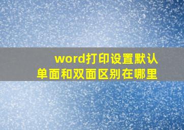 word打印设置默认单面和双面区别在哪里