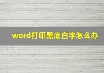 word打印黑底白字怎么办