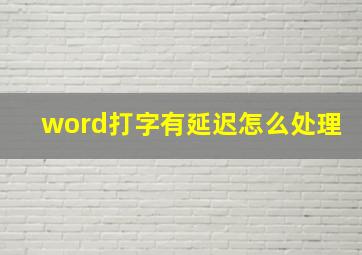 word打字有延迟怎么处理