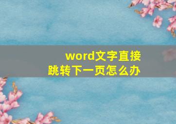 word文字直接跳转下一页怎么办