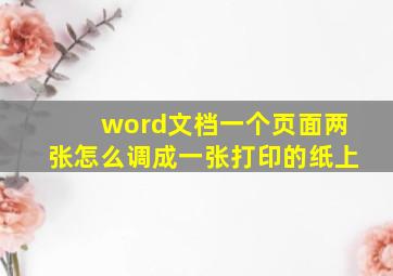 word文档一个页面两张怎么调成一张打印的纸上