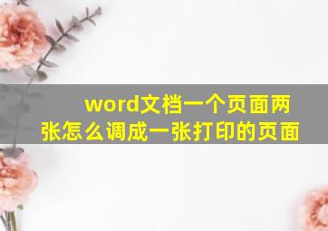 word文档一个页面两张怎么调成一张打印的页面