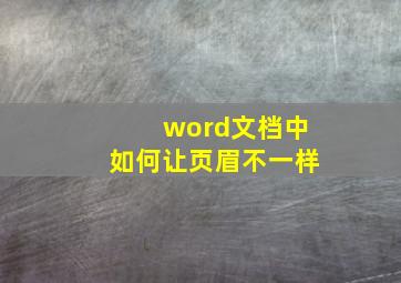 word文档中如何让页眉不一样