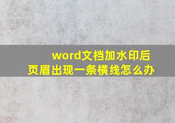 word文档加水印后页眉出现一条横线怎么办