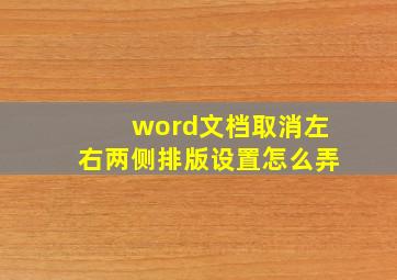 word文档取消左右两侧排版设置怎么弄