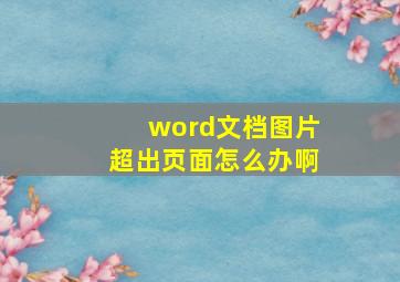 word文档图片超出页面怎么办啊