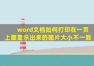 word文档如何打印在一页上面显示出来的图片大小不一致